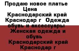 Продаю новое платье › Цена ­ 700 - Краснодарский край, Краснодар г. Одежда, обувь и аксессуары » Женская одежда и обувь   . Краснодарский край,Краснодар г.